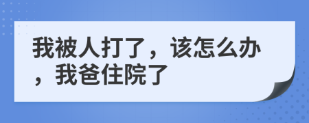 我被人打了，該怎么辦，我爸住院了