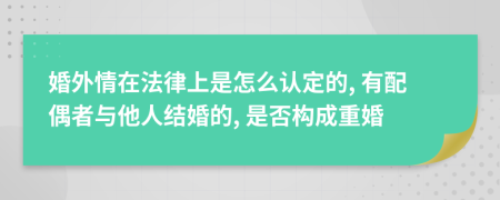 婚外情在法律上是怎么認(rèn)定的, 有配偶者與他人結(jié)婚的, 是否構(gòu)成重婚