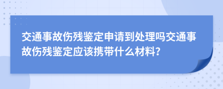 交通事故傷殘鑒定申請到處理嗎交通事故傷殘鑒定應(yīng)該攜帶什么材料？