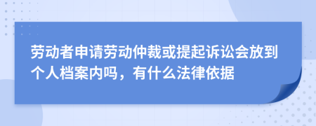 勞動(dòng)者申請(qǐng)勞動(dòng)仲裁或提起訴訟會(huì)放到個(gè)人檔案內(nèi)嗎，有什么法律依據(jù)