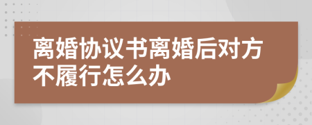 離婚協(xié)議書離婚后對方不履行怎么辦