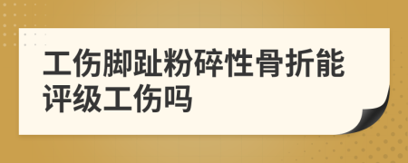 工傷腳趾粉碎性骨折能評級工傷嗎