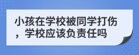 小孩在學校被同學打傷，學校應該負責任嗎