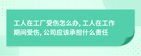 工人在工廠受傷怎么辦, 工人在工作期間受傷, 公司應該承擔什么責任