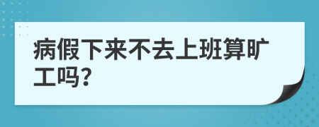 病假下來(lái)不去上班算曠工嗎？