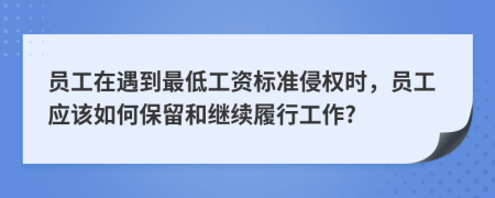 員工在遇到最低工資標(biāo)準(zhǔn)侵權(quán)時(shí)，員工應(yīng)該如何保留和繼續(xù)履行工作?