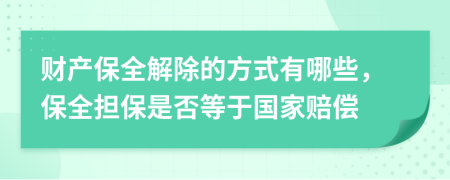 財(cái)產(chǎn)保全解除的方式有哪些，保全擔(dān)保是否等于國家賠償
