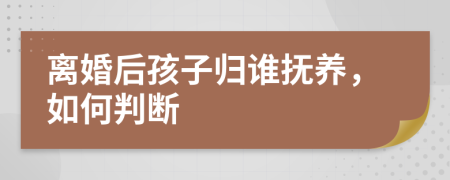 離婚后孩子歸誰撫養(yǎng)，如何判斷