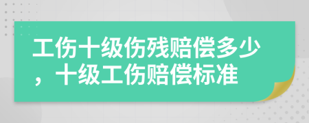 工傷十級傷殘賠償多少，十級工傷賠償標(biāo)準(zhǔn)