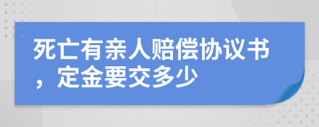 死亡有親人賠償協(xié)議書，定金要交多少