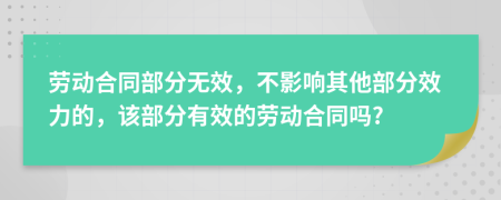 勞動(dòng)合同部分無(wú)效，不影響其他部分效力的，該部分有效的勞動(dòng)合同嗎?
