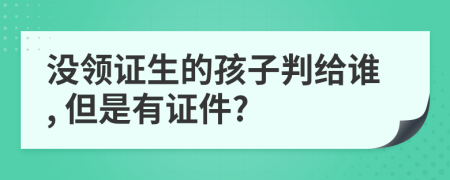 沒領(lǐng)證生的孩子判給誰, 但是有證件?