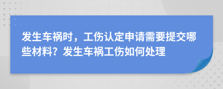 發(fā)生車禍時(shí)，工傷認(rèn)定申請(qǐng)需要提交哪些材料？發(fā)生車禍工傷如何處理