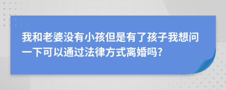 我和老婆沒有小孩但是有了孩子我想問一下可以通過法律方式離婚嗎?