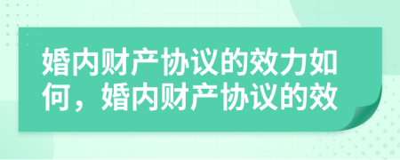 婚內(nèi)財產(chǎn)協(xié)議的效力如何，婚內(nèi)財產(chǎn)協(xié)議的效