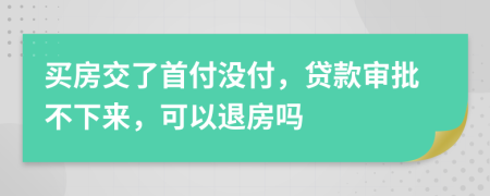 買房交了首付沒付，貸款審批不下來，可以退房嗎