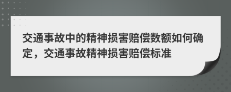 交通事故中的精神損害賠償數(shù)額如何確定，交通事故精神損害賠償標(biāo)準(zhǔn)