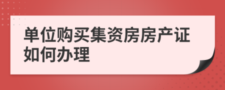 單位購買集資房房產(chǎn)證如何辦理