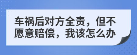 車禍后對方全責(zé)，但不愿意賠償，我該怎么辦