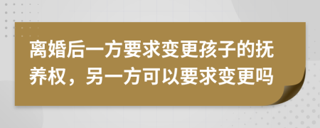 離婚后一方要求變更孩子的撫養(yǎng)權(quán)，另一方可以要求變更嗎