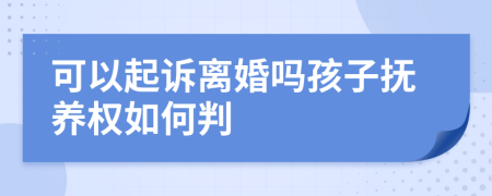 可以起訴離婚嗎孩子撫養(yǎng)權(quán)如何判