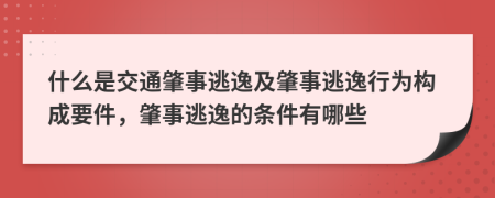 什么是交通肇事逃逸及肇事逃逸行為構(gòu)成要件，肇事逃逸的條件有哪些