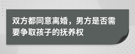 雙方都同意離婚，男方是否需要爭取孩子的撫養(yǎng)權