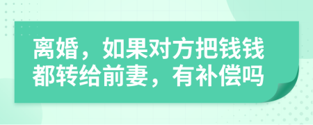 離婚，如果對方把錢錢都轉(zhuǎn)給前妻，有補償嗎