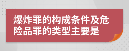 爆炸罪的構(gòu)成條件及危險品罪的類型主要是