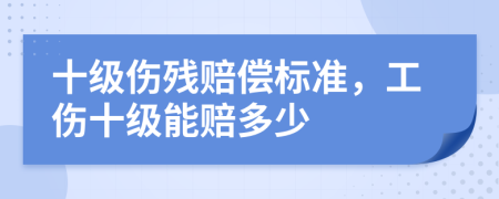 十級傷殘賠償標(biāo)準(zhǔn)，工傷十級能賠多少