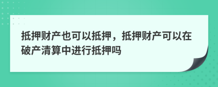 抵押財(cái)產(chǎn)也可以抵押，抵押財(cái)產(chǎn)可以在破產(chǎn)清算中進(jìn)行抵押?jiǎn)?>
                </a>
            </div>
            <div   id=