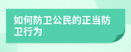 如何防衛(wèi)公民的正當(dāng)防衛(wèi)行為