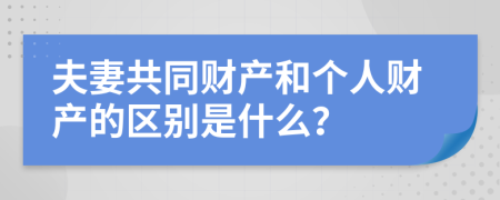 夫妻共同財(cái)產(chǎn)和個(gè)人財(cái)產(chǎn)的區(qū)別是什么？