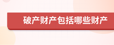 破產(chǎn)財產(chǎn)包括哪些財產(chǎn)