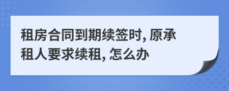 租房合同到期續(xù)簽時, 原承租人要求續(xù)租, 怎么辦