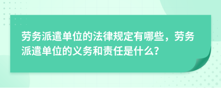 勞務(wù)派遣單位的法律規(guī)定有哪些，勞務(wù)派遣單位的義務(wù)和責(zé)任是什么？
