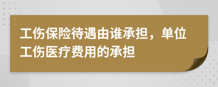 工傷保險待遇由誰承擔，單位工傷醫(yī)療費用的承擔