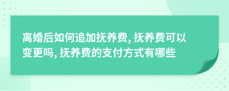 離婚后如何追加撫養(yǎng)費(fèi), 撫養(yǎng)費(fèi)可以變更嗎, 撫養(yǎng)費(fèi)的支付方式有哪些