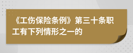 《工傷保險條例》第三十條職工有下列情形之一的
