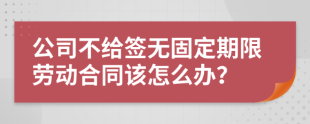 公司不給簽無(wú)固定期限勞動(dòng)合同該怎么辦？