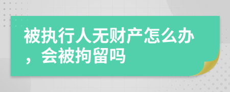 被執(zhí)行人無(wú)財(cái)產(chǎn)怎么辦，會(huì)被拘留嗎