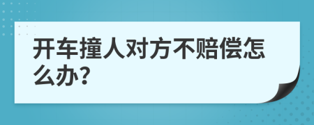 開車撞人對方不賠償怎么辦？