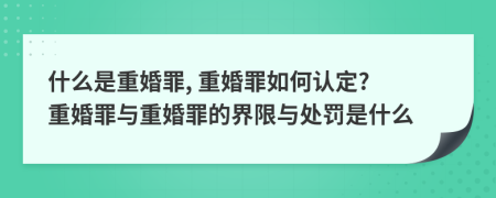 什么是重婚罪, 重婚罪如何認(rèn)定? 重婚罪與重婚罪的界限與處罰是什么