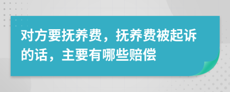 對方要撫養(yǎng)費，撫養(yǎng)費被起訴的話，主要有哪些賠償