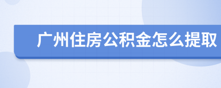 廣州住房公積金怎么提取