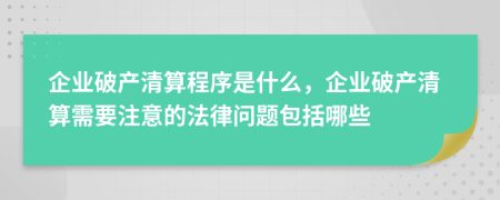 企業(yè)破產清算程序是什么，企業(yè)破產清算需要注意的法律問題包括哪些