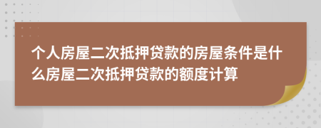個(gè)人房屋二次抵押貸款的房屋條件是什么房屋二次抵押貸款的額度計(jì)算
