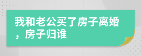 我和老公買了房子離婚，房子歸誰(shuí)