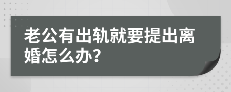 老公有出軌就要提出離婚怎么辦？