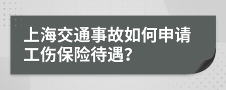 上海交通事故如何申請工傷保險待遇?